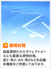透明封筒 両面透明だからダイレクトメールにも最適な透明封筒。長3・角3・A4・角2など多品種、多機能をご用意しております。
